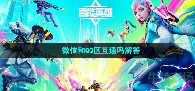 《高能英雄》微信和QQ区互通吗解答