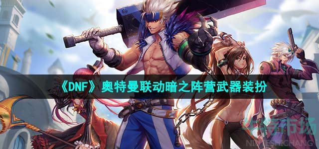 《DNF》奥特曼联动暗之阵营武器装扮介绍