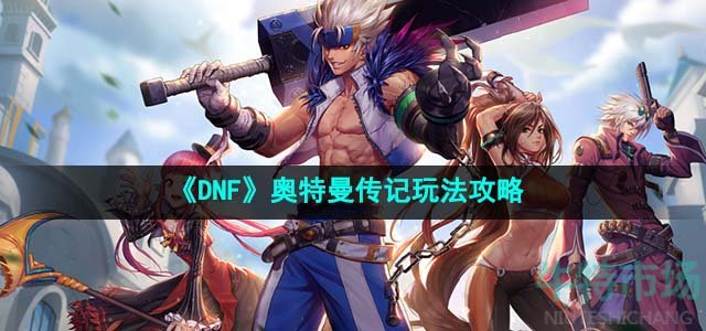 《DNF》奥特曼传记玩法攻略