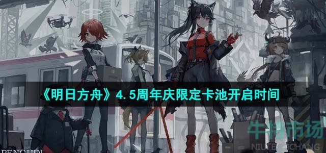 《明日方舟》4.5周年庆限定卡池开启时间