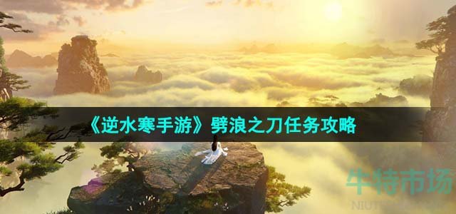 《逆水寒手游》劈浪之刀任务攻略