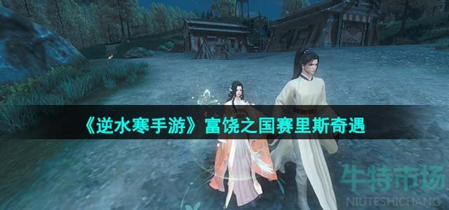 《逆水寒手游》富饶之国赛里斯奇遇攻略