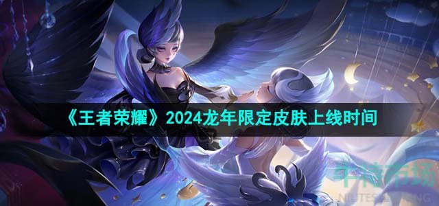 《王者荣耀》2024龙年限定皮肤上线时间