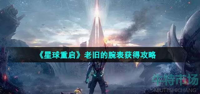 《星球重启》老旧的腕表获得攻略