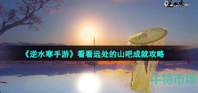 《逆水寒手游》看看远处的山吧成就攻略