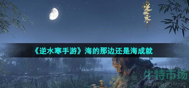 《逆水寒手游》海的那边还是海成就攻略