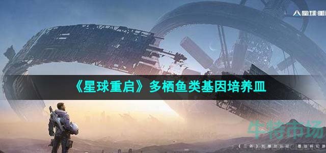 《星球重启》多栖鱼类基因培养皿获得攻略