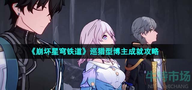 《崩坏星穹铁道》1.5巡猎型博主成就攻略
