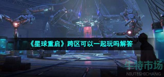 《星球重启》跨区可以一起玩吗解答