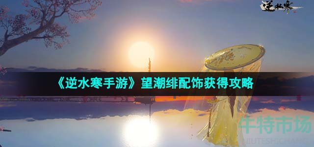 《逆水寒手游》望潮绯配饰获得攻略