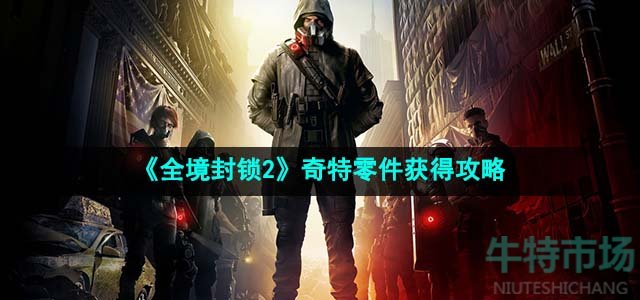 《全境封锁2》奇特零件获得攻略