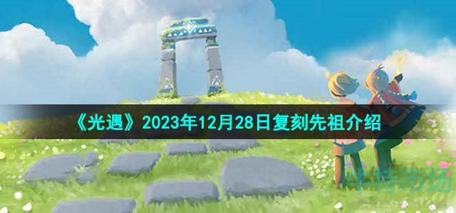 《光遇》2023年12月28日复刻先祖介绍