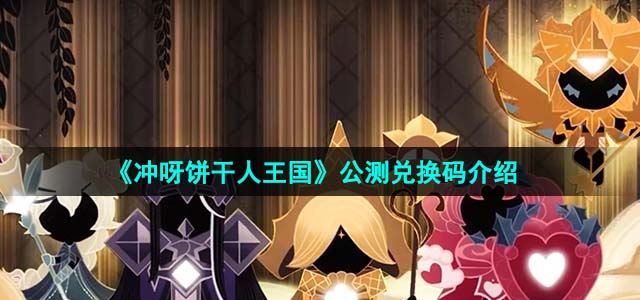 《冲呀饼干人王国》公测兑换码介绍