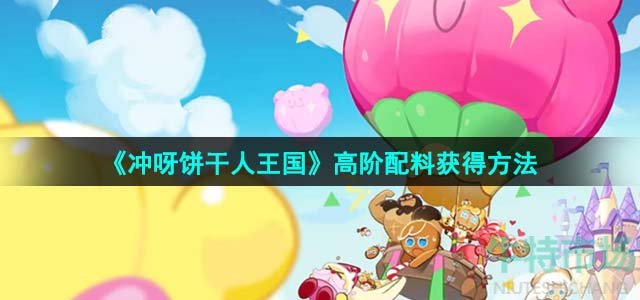 《冲呀饼干人王国》高阶配料获得方法