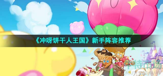 《冲呀饼干人王国》新手阵容推荐