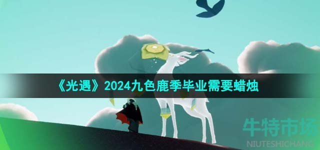 《光遇》2024九色鹿季毕业需要蜡烛