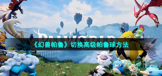 《幻兽帕鲁》切换高级帕鲁球方法