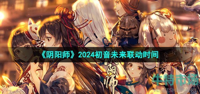 《阴阳师》2024初音未来联动时间