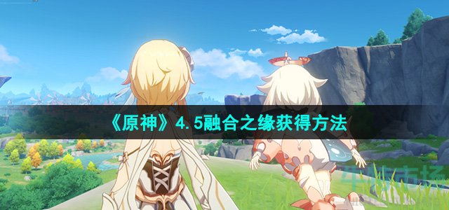 《原神》4.5融合之缘获得方法