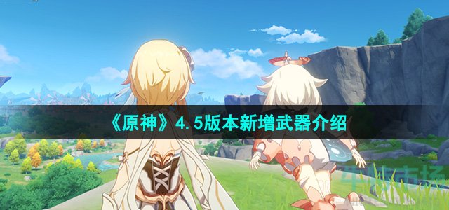 《原神》4.5版本新增武器介绍