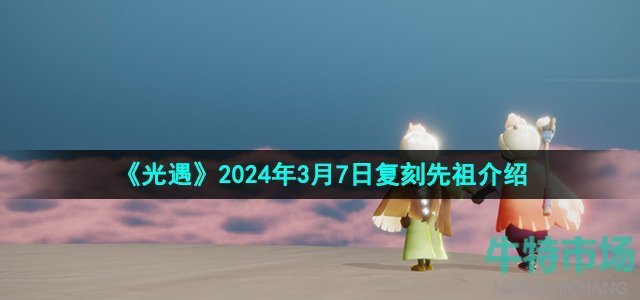 《光遇》2024年3月7日复刻先祖介绍