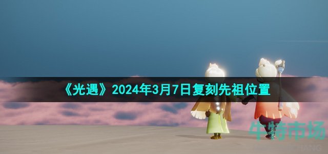 《光遇》2024年3月7日复刻先祖位置