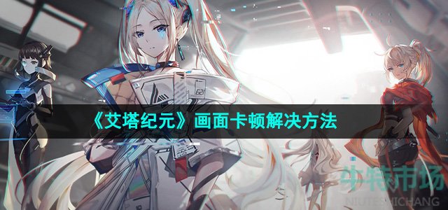 《艾塔纪元》画面卡顿解决方法