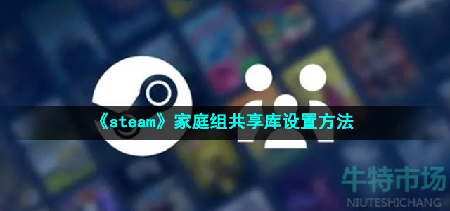 《steam》家庭组共享库设置方法