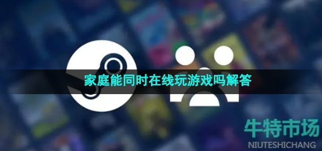 《steam》家庭能同时在线玩游戏吗解答