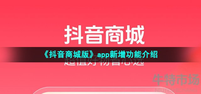 《抖音商城版》app新增功能介绍