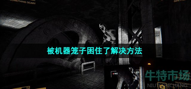 《内容警告》被机器笼子困住了解决方法