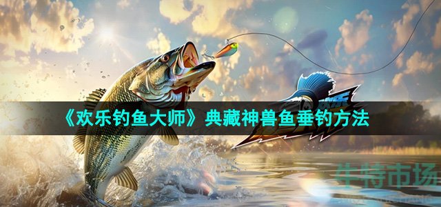 《欢乐钓鱼大师》典藏神兽鱼垂钓方法