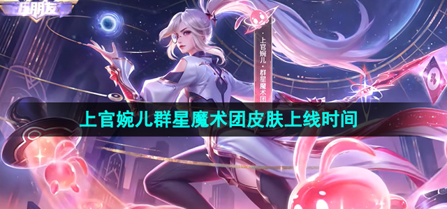 《王者荣耀》上官婉儿群星魔术团皮肤上线时间