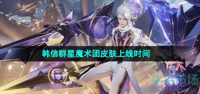 《王者荣耀》韩信群星魔术团皮肤上线时间