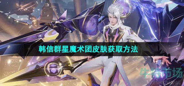 《王者荣耀》韩信群星魔术团皮肤获取方法