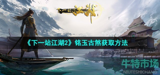 《下一站江湖2》铭玉古煞获取方法