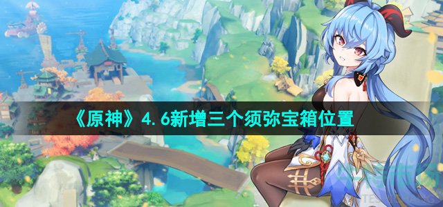 《原神》4.6新增三个须弥宝箱位置