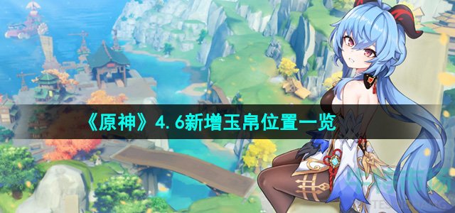 《原神》4.6新增玉帛位置一览