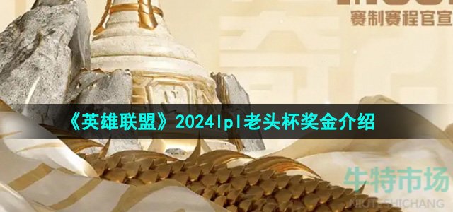 《英雄联盟》2024lpl老头杯奖金介绍