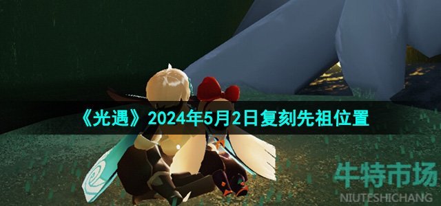 《光遇》2024年5月2日复刻先祖位置