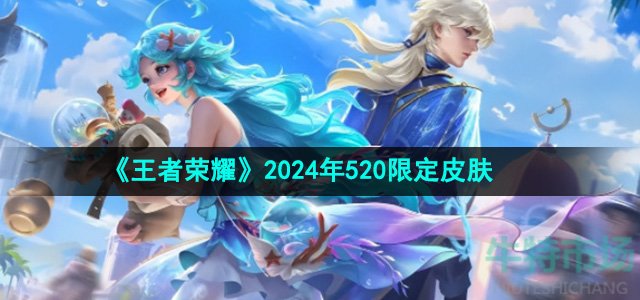 《王者荣耀》2024年520限定皮肤介绍