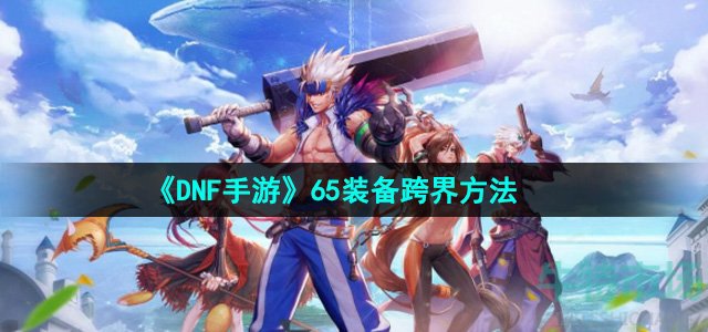 《DNF手游》65装备跨界方法