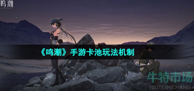 《鸣潮》手游卡池玩法机制