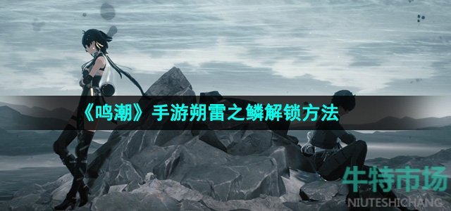 《鸣潮》手游朔雷之鳞解锁方法