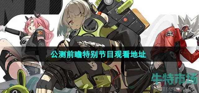《绝区零》公测前瞻特别节目观看地址