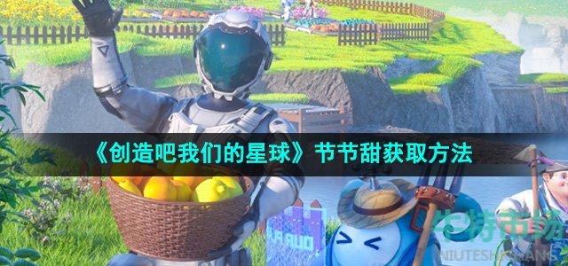 《创造吧我们的星球》节节甜获取方法