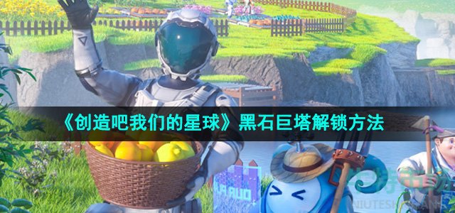 《创造吧我们的星球》黑石巨塔解锁方法