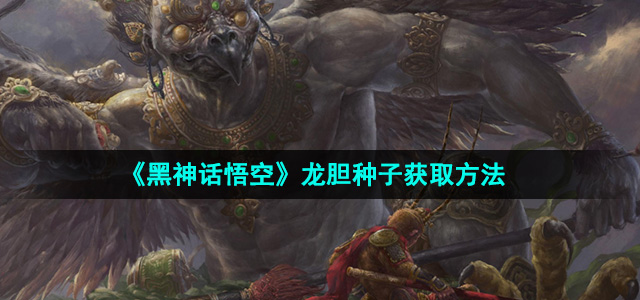《黑神话悟空》龙胆种子获取方法