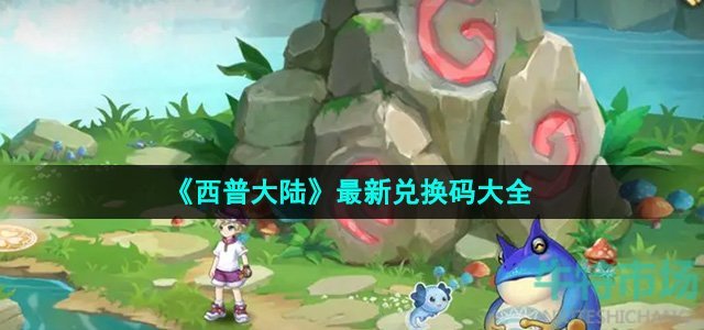 《西普大陆》最新兑换码大全