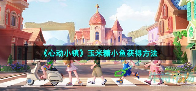 《心动小镇》玉米糖小鱼获得方法